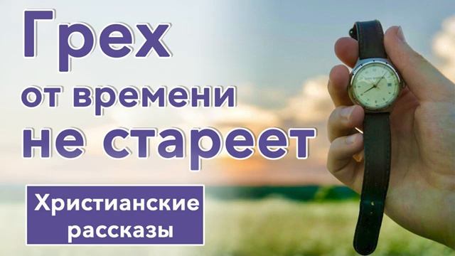 ✅ ИНТЕРЕСНЫЙ РАССКАЗ  'Грех от времени не стареет    Христианские рассказы