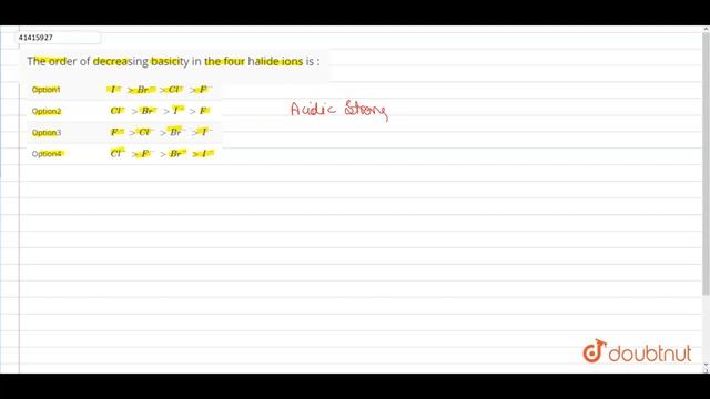 The order of decreasing basicity in the four halide ions is :