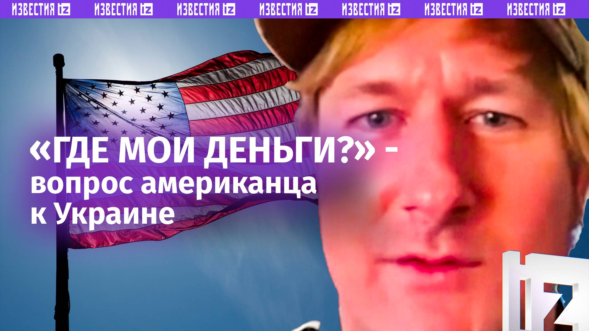 «Где мои деньги?» — американец требует украинцев вернуть вложения США / Известия