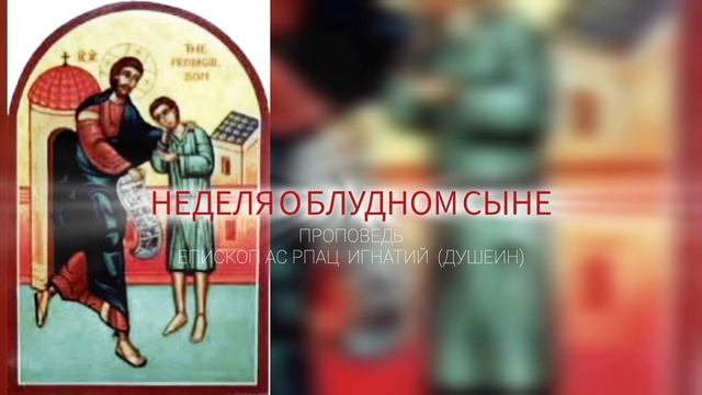 Наш Отец бессмертен! Неделя о блудном сыне 2025. Проповедь епископа АС РПАЦ Игнатия (Душеина)