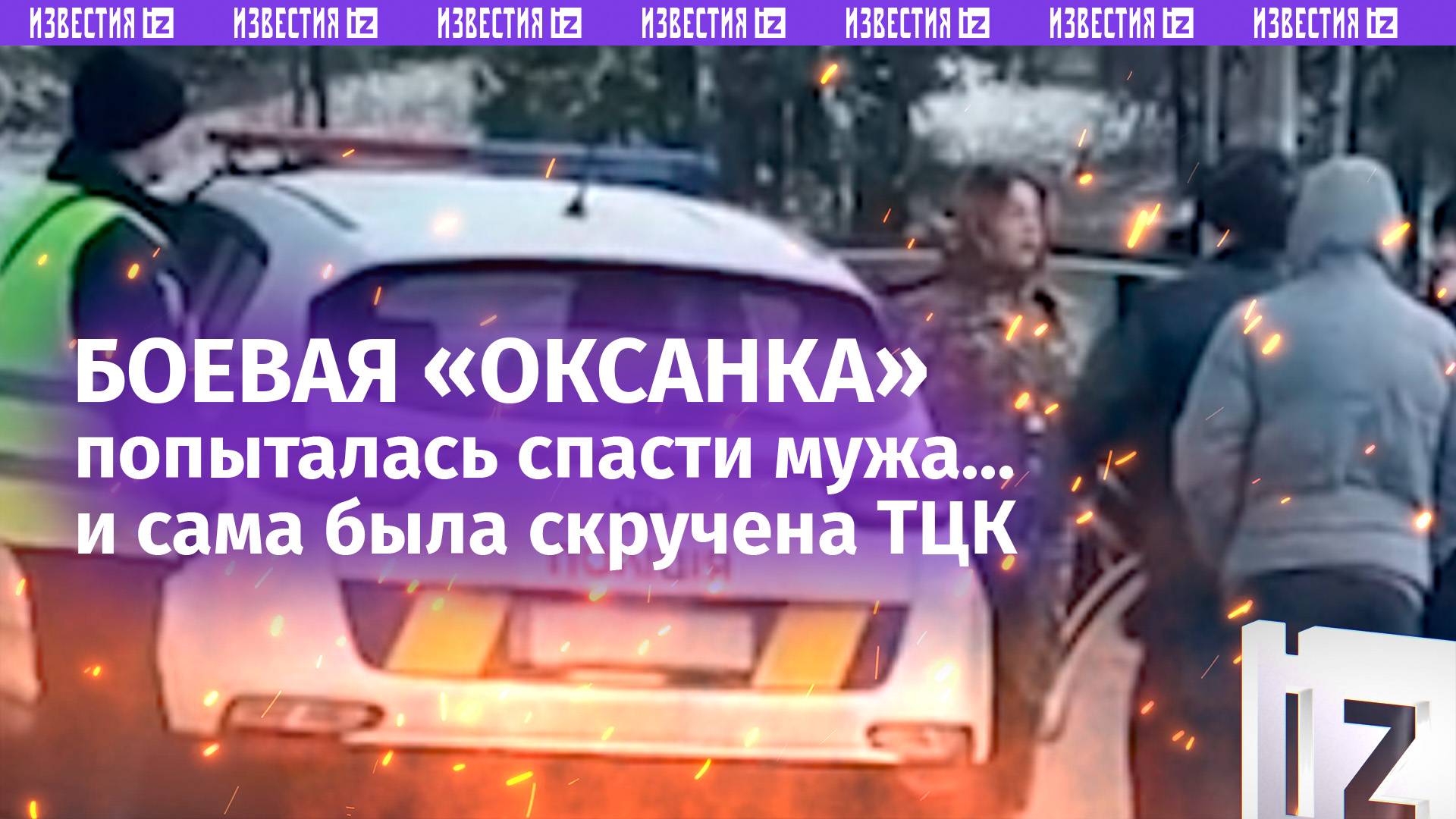 «Оксанка»-ВСУшница пыталась спасти мужа, но ее саму скрутили ТЦК / Известия