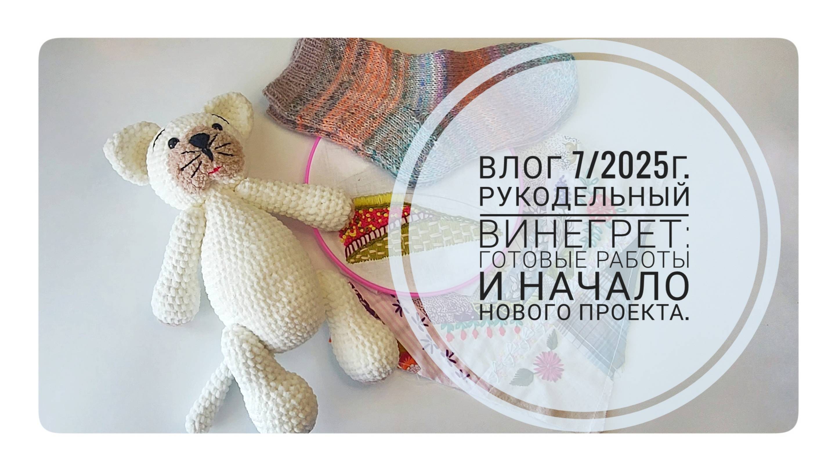 Рукодельный винегрет: готовые работы и старт нового проекта. Влог 7/2025г.