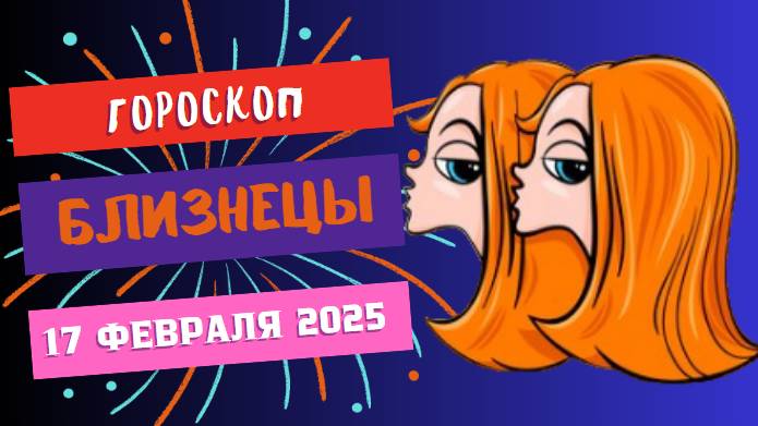 💙 ♊ 17 февраля – гороскоп на сегодня для Близнецов