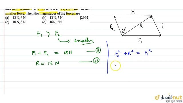 Two forces are such that the sum of their magnitudes is 18N and their resultant is