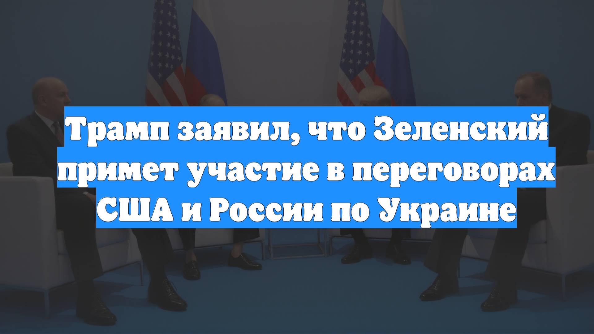 Трамп заявил, что Зеленский примет участие в переговорах США и России по Украине