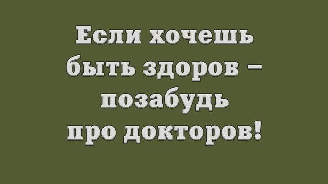 Если хочешь быть здоров – позабудь про докторов!