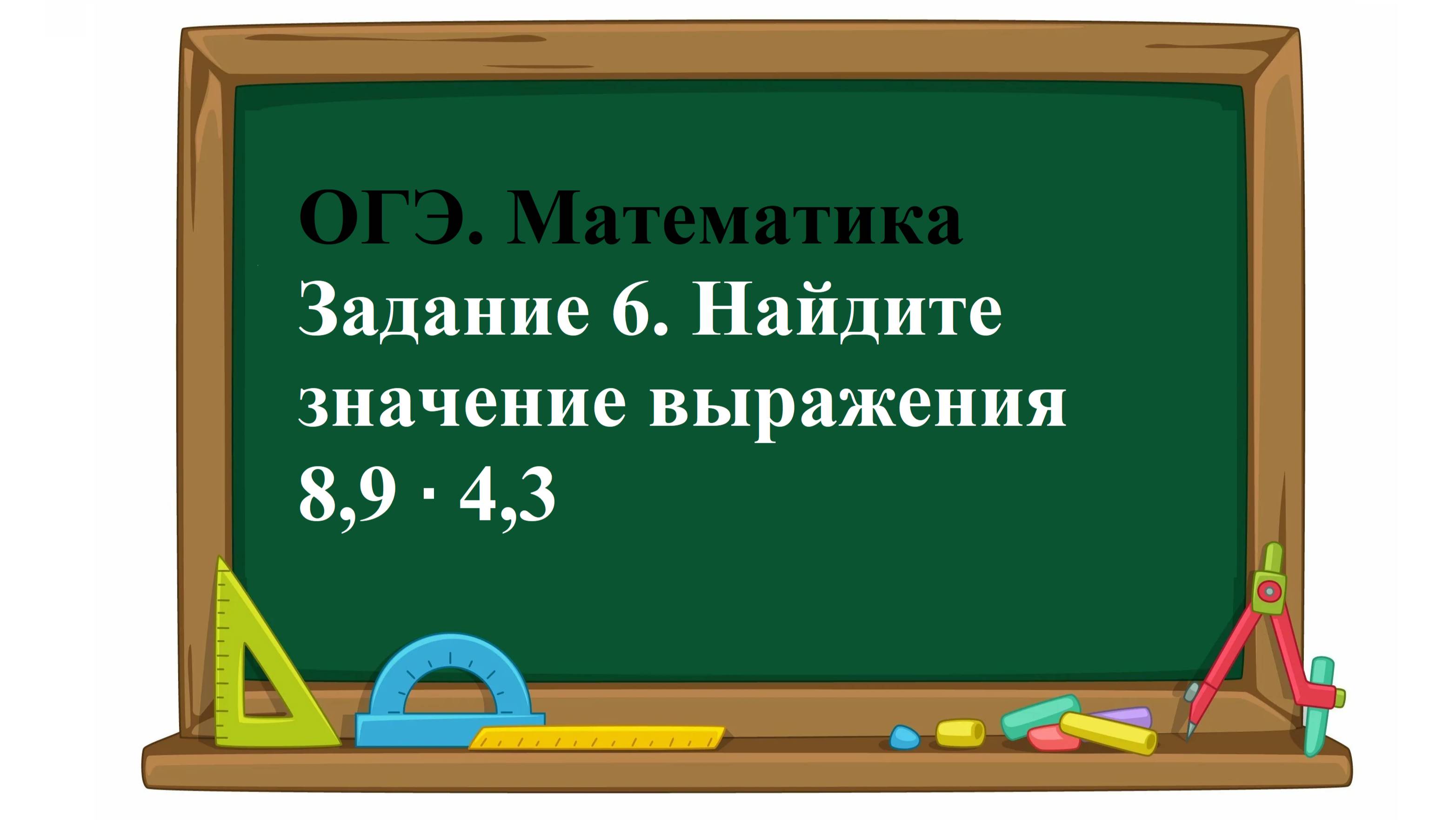 ОГЭ. Математика. Задание 6. Найдите значение выражения 8,9 ∙ 4,3