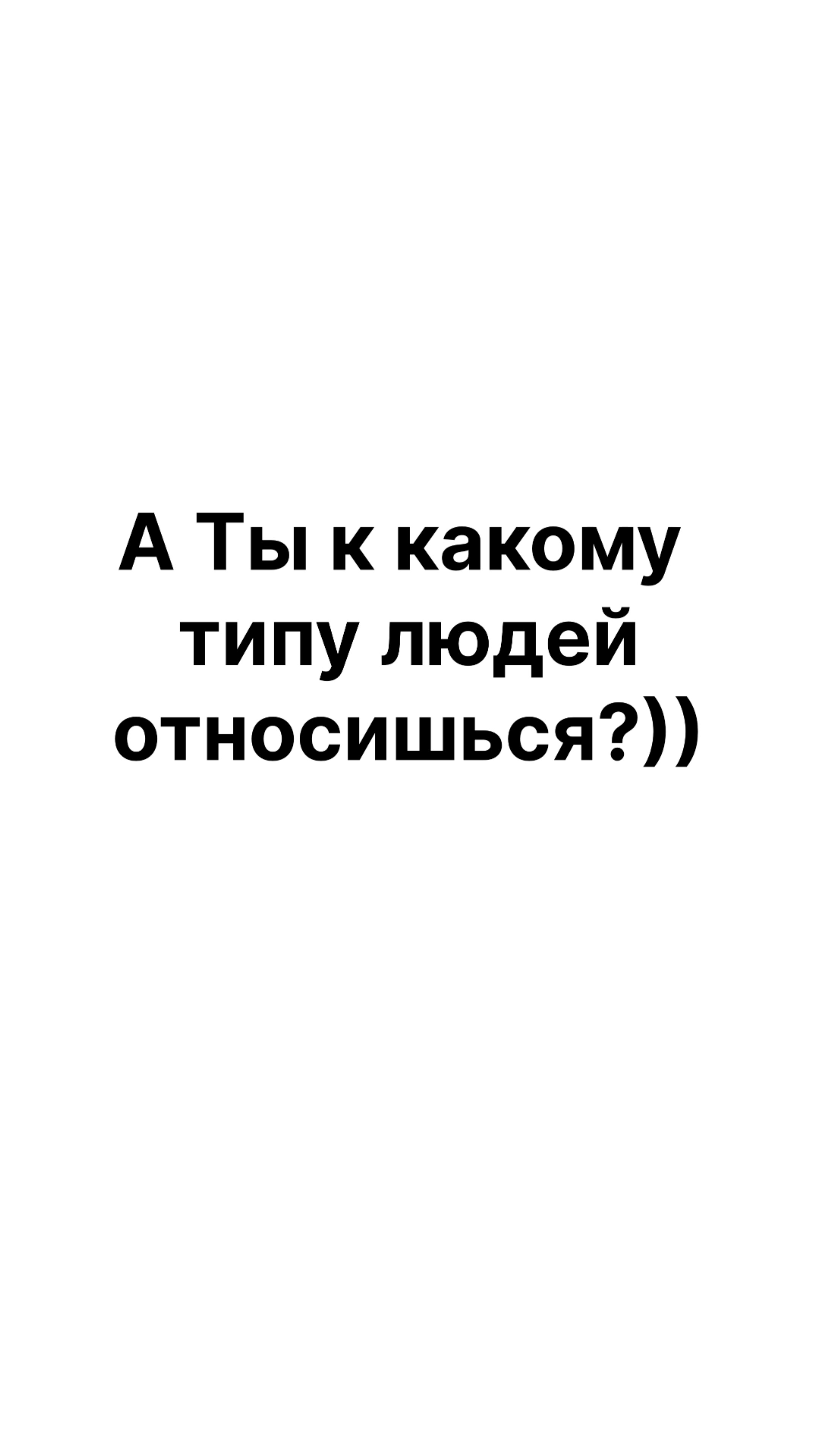 А Ты к какому типу людей относишься?))