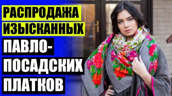 💃 ПАВЛОВСКИЕ ПЛАТКИ ЦЕНА 🔵 ПАВЛОПОСАДСКИЕ ПЛАТКИ В ТУЛЕ