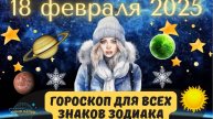 18 ФЕВРАЛЯ 2025 ⭐️ГОРОСКОП ДЛЯ ВСЕХ ЗНАКОВ ЗОДИАКА!