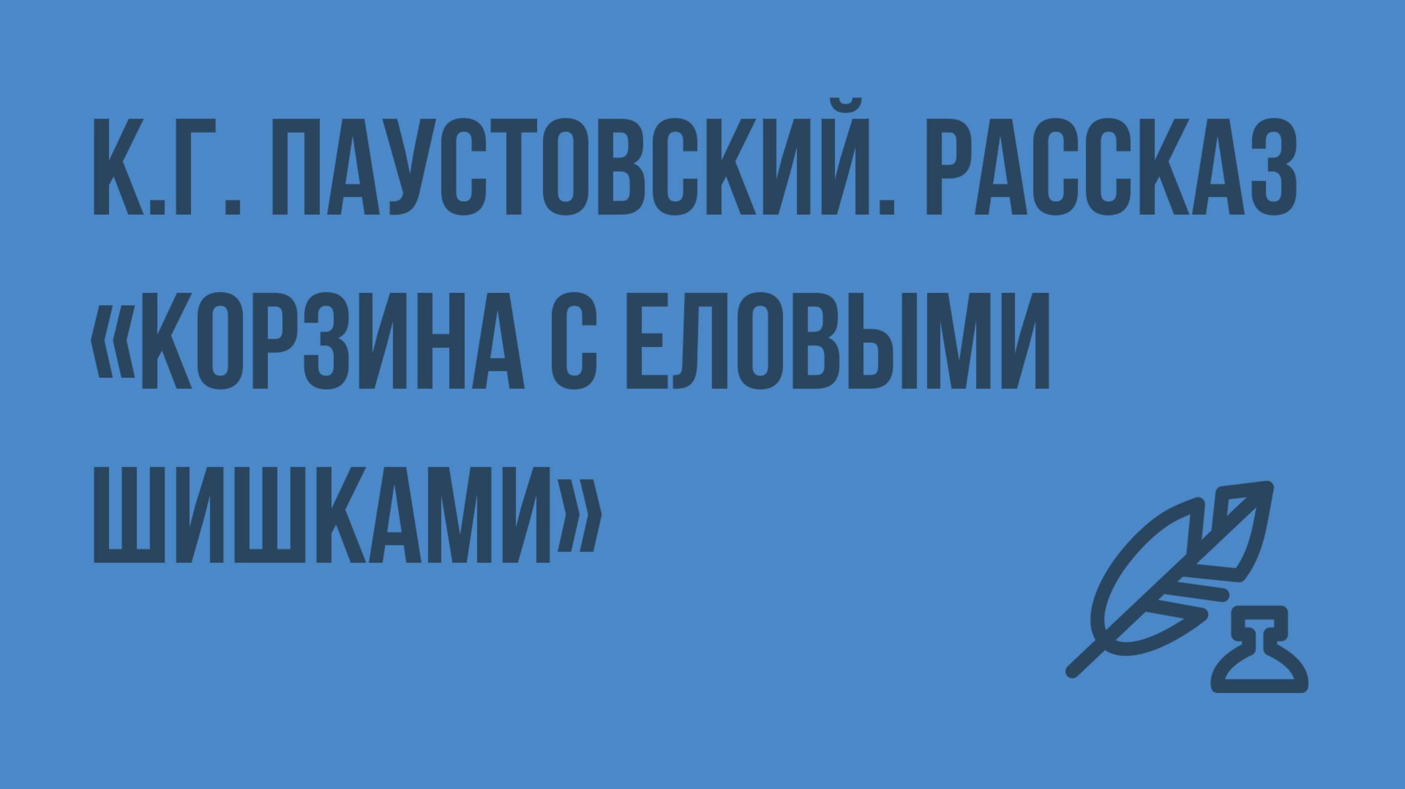 К.Г. Паустовский. Рассказ Корзина с еловыми шишками. Видеоурок по литературе 7 класс