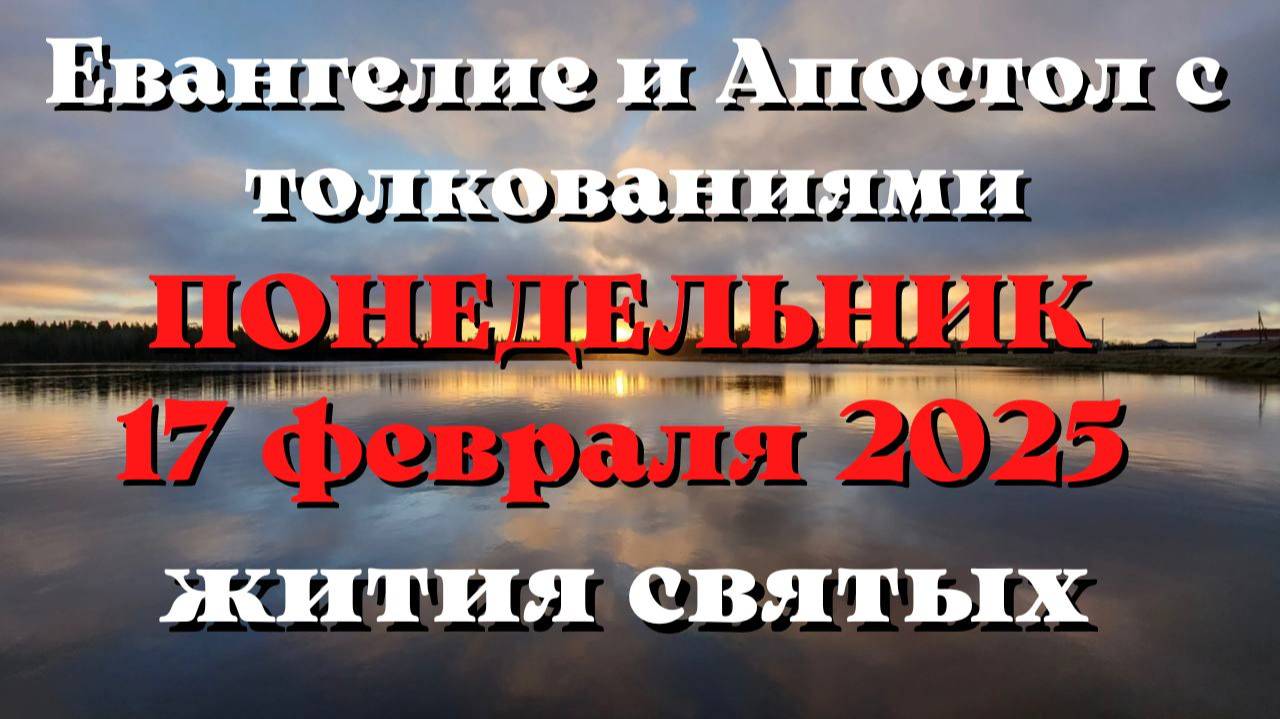 Евангелие дня 17 ФЕВРАЛЯ 2025 с толкованием. Апостол дня. Жития Святых.