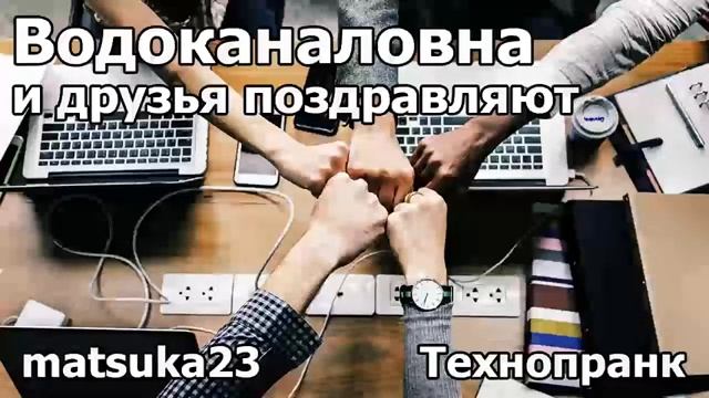 ВОДОКАНАЛОВНА И ДРУЗЬЯ ПОЗДРАВЛЯЮТ Технопранк Matsuka23