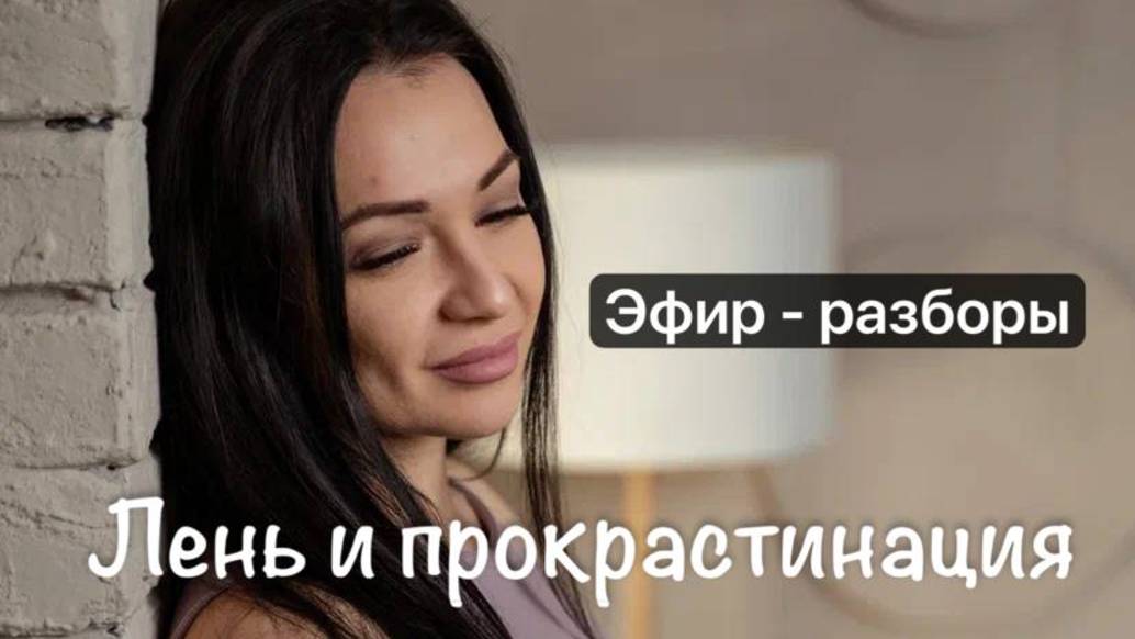 Эфир -разборы ,тема :"Лень - прокрастинация ",причины и как с этим справится с помощью проработки.