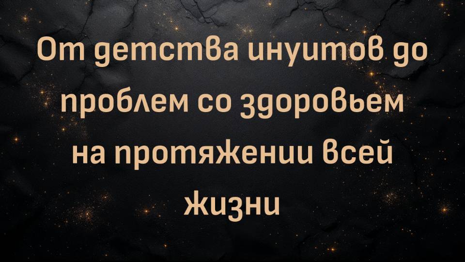 От детства инуитов до проблем со здоровьем на протяжении всей жизни (Эмма)