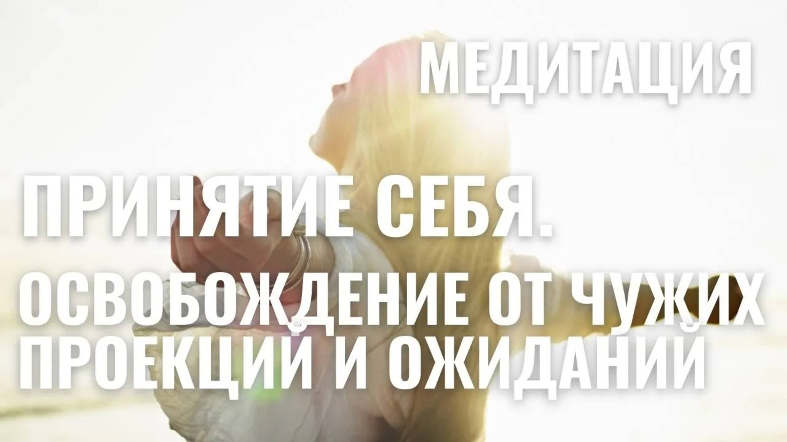 ПРИНЯТИЕ СЕБЯ. ОСВОБОЖДЕНИЕ ОТ ОЖИДАНИЙ ДРУГИХ. ПОЗВОЛЕНИЕ СЕБЕ БЫТЬ СОБОЙ. МЕДИТАЦИЯ.