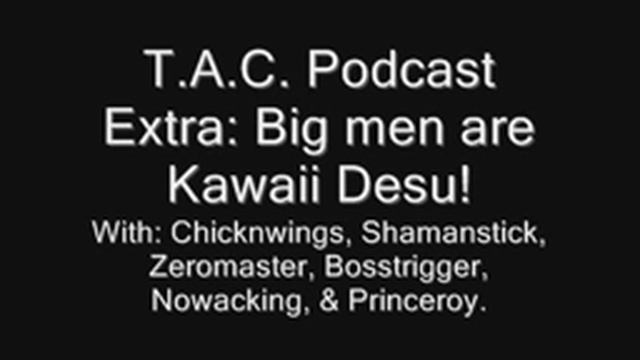 T.A.C. Podcast Extra: Big men are Kawaii Desu!