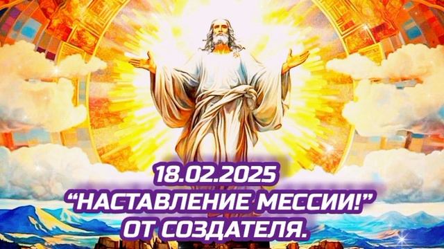 18.02.2025
“Наставление Мессии!”
От Создателя.