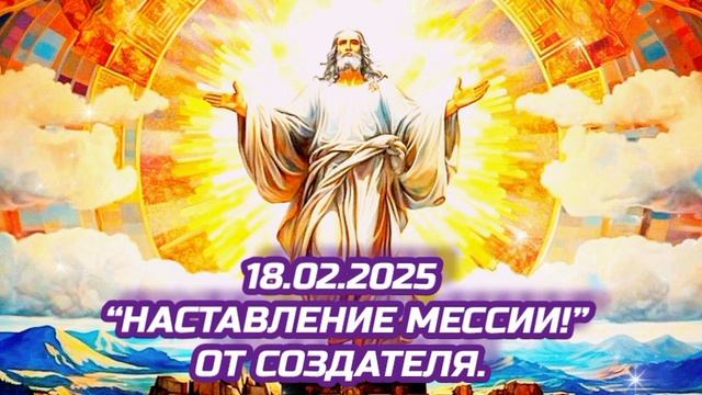 18.02.2025 
“Наставление Мессии!”
От Создателя.