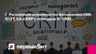 Расширение возможностей функционала CRM 1С:УТ, КА и ERP с помощью 1С:CRM | Первый Бит