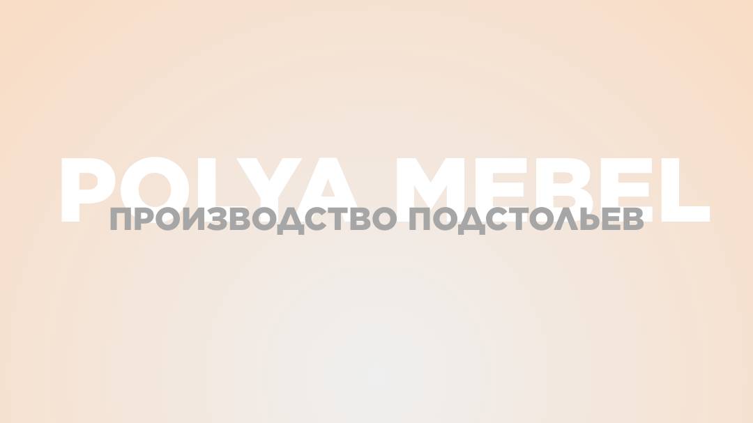 POlya Mebel - производство подстольев