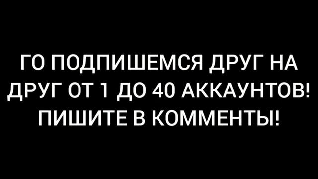 ГО ПОДПИШЕМСЯ ДРУГ НА ДРУГ ОТ 1 ДО 40 АККАУНТОВ! ПИШИТЕ В КОММЕНТЫ!