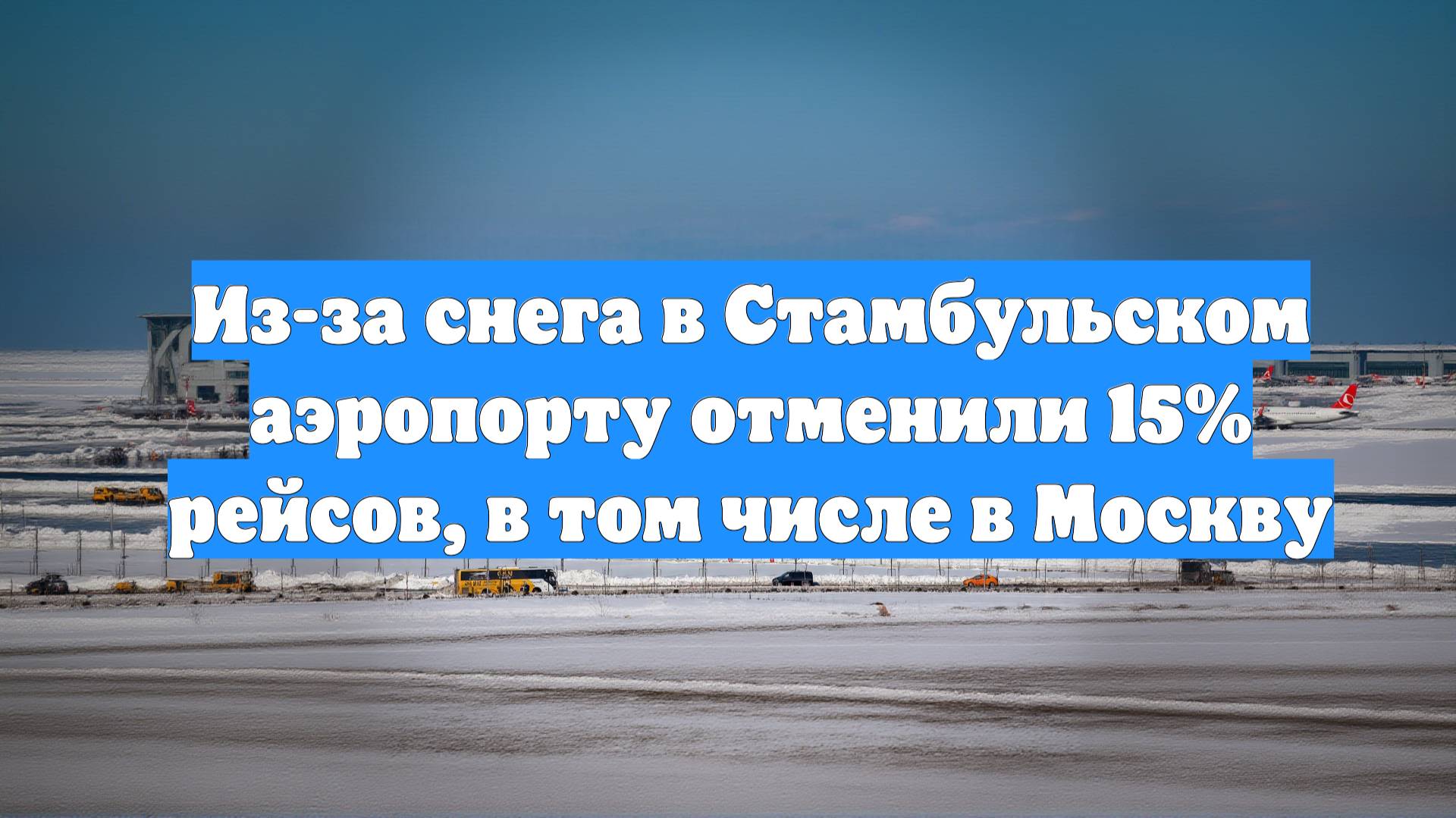 Из-за снега в Стамбульском аэропорту отменили 15% рейсов, в том числе в Москву