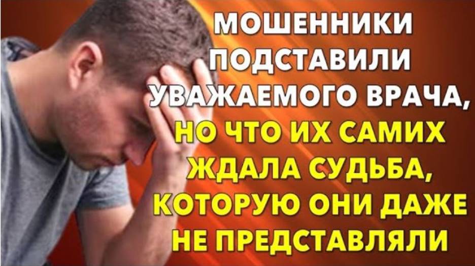 📗 Истории из жизни. Мошенники подставили уважаемого врача, но что им уготовила судьба?