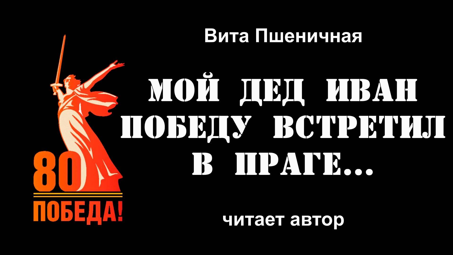 Вита Пшеничная, "Мой дед Иван Победу встретил в Праге...", читает автор