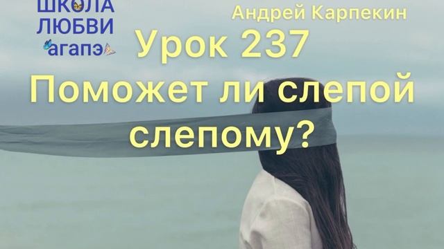 237. Поможет ли слепой слепому? Школа Любви Агапэ.