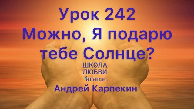 242. Можно, Я подарю тебе Солнце? Школа Любви Агапэ.