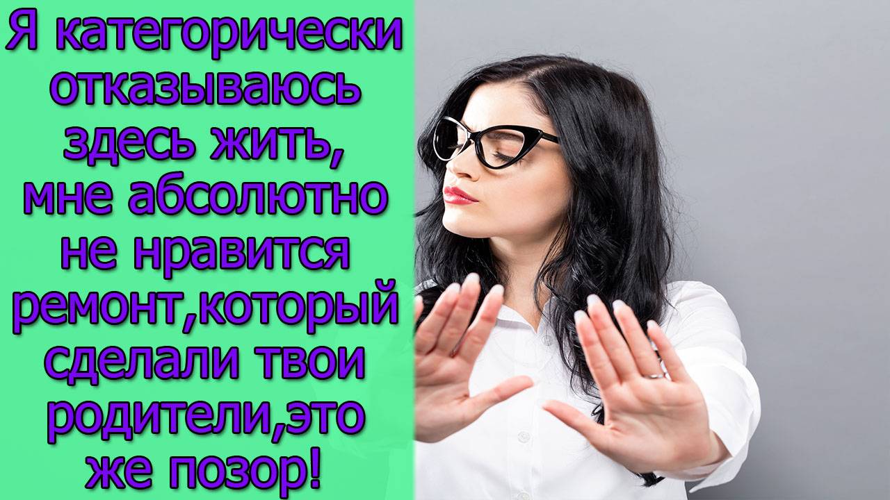 Я категорически отказываюсь здесь жить,мне абсолютно не нравится ремонт,который сделали твои...
