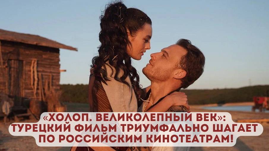 «Холоп. Великолепный век»: турецкий фильм триумфально шагает по российским кинотеатрам!