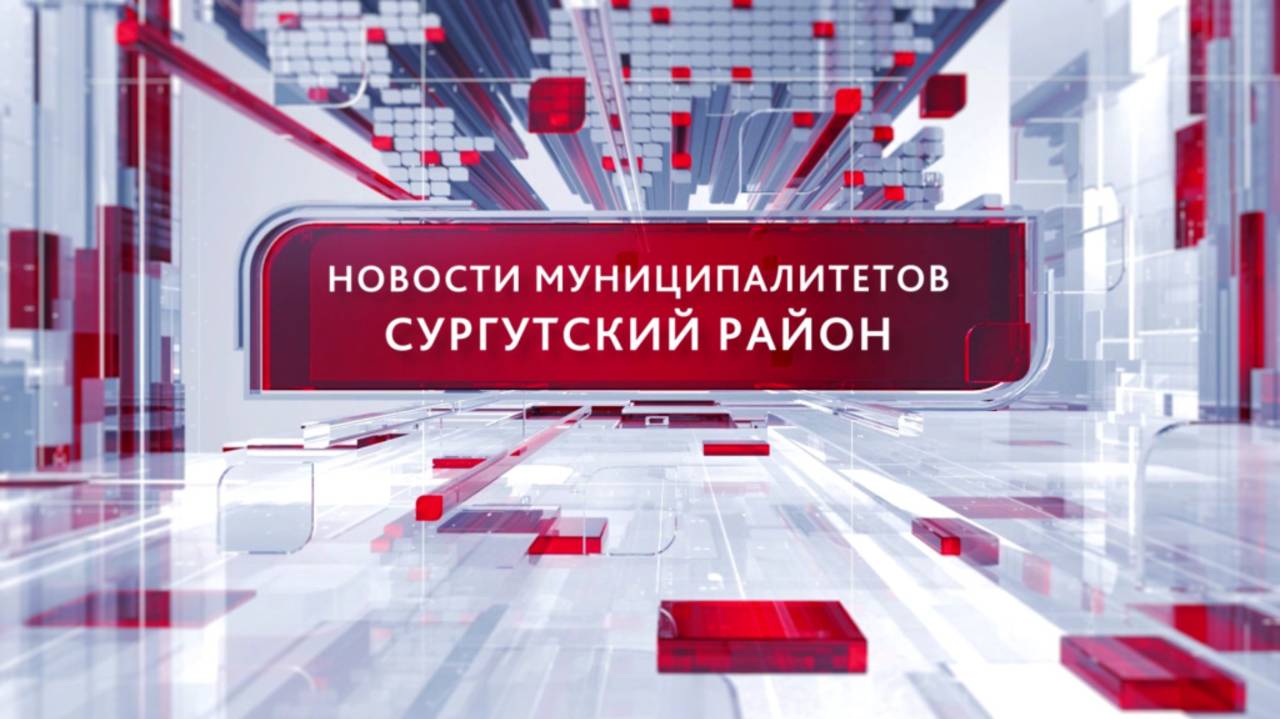 Новости муниципалитетов. Сургутский район 19.02.2025 19:00