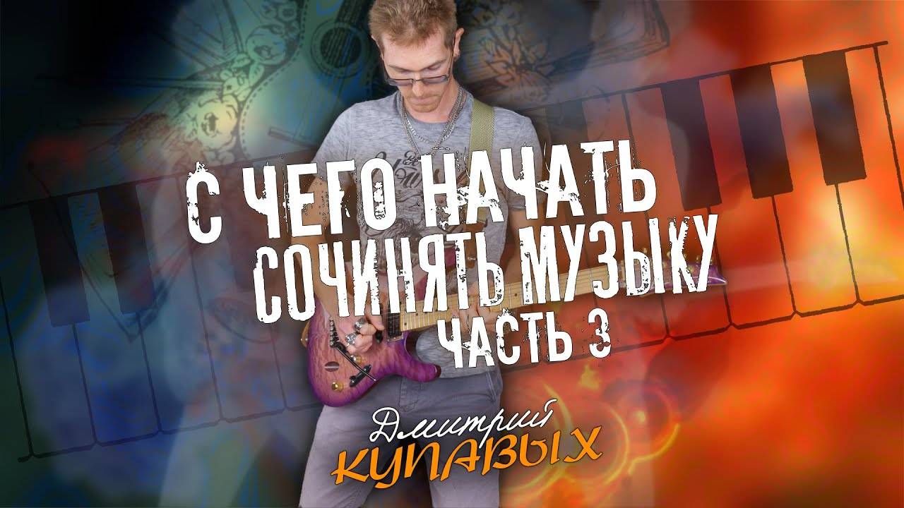 КАК СОЧИНЯТЬ МУЗЫКУ | ЧАСТЬ 3 | ДМИТРИЙ КУПАВЫХ | ПЕРЕЗАЛИВ YOUTUBE
