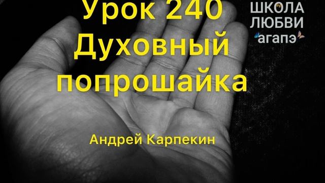 240. Духовный попрошайка. Школа Любви Агапэ.