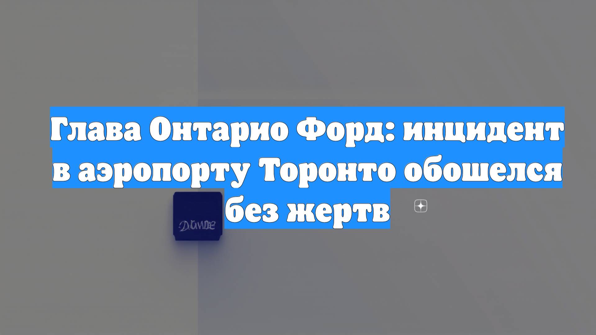 Глава Онтарио Форд: инцидент в аэропорту Торонто обошелся без жертв