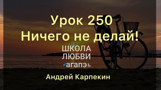 250. Ничего не делай! Школа Любви Агапэ.