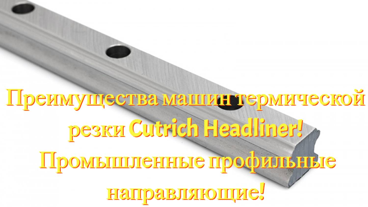 Преимущества машин термической резки Cutrich Headliner! Промышленные профильные направляющие!