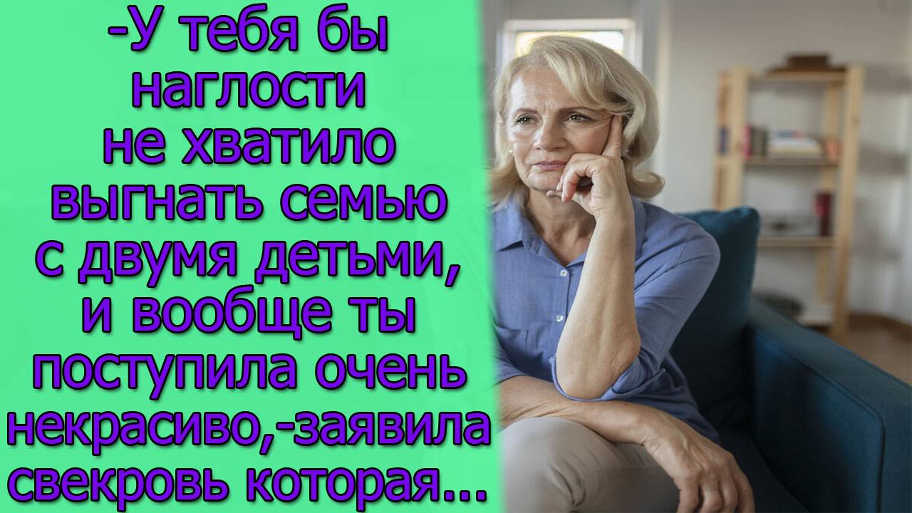 у тебя бы наглости не хватило выгнать семью с двумя детьми,и вообще ты поступила очень некрасиво...