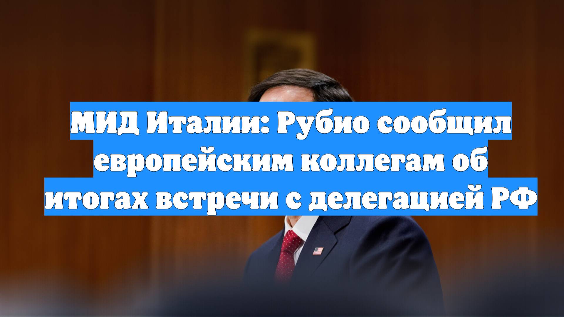 МИД Италии: Рубио сообщил европейским коллегам об итогах встречи с делегацией РФ