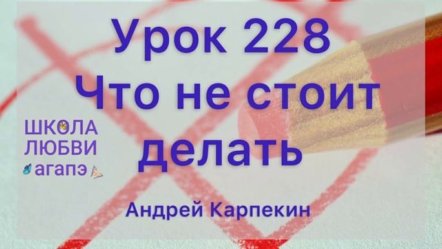 228. Что не стоит делать. Школа Любви Агапэ.