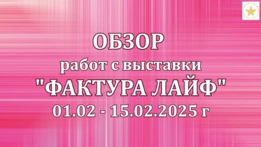 ОБЗОР работ с выставки ФАКТУРА ЛАЙФ Москва 01.02-15.02.2025