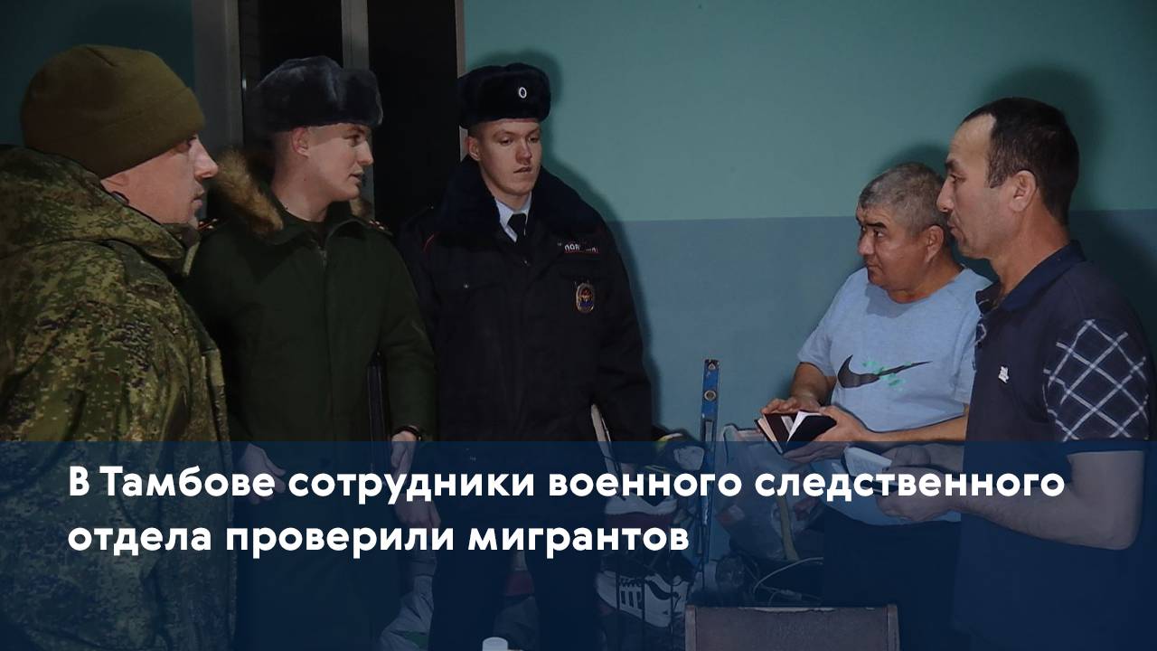 В Тамбове сотрудники военного следственного отдела проверили мигрантов