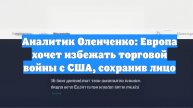Аналитик Оленченко: Европа хочет избежать торговой войны с США, сохранив лицо