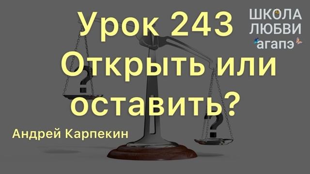 243. Открыть или оставить? Школа Любви Агапэ.