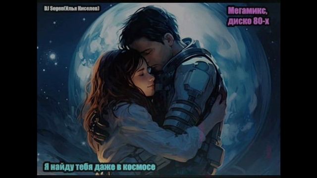 DJ Segen(Илья Киселев) Я найду тебя даже в космосе(Мегамикс, диско 80-х)