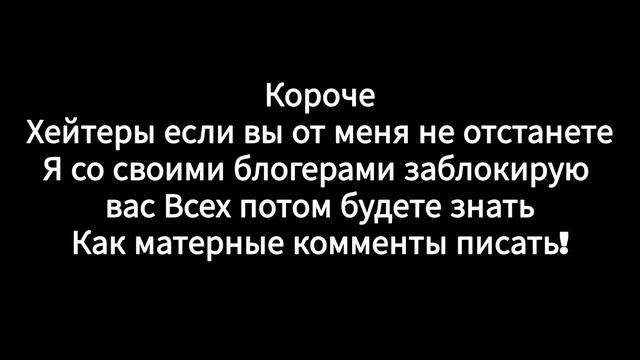 если вы ещё раз будете меня хейтерить то я вас заблокирую это серьёзно