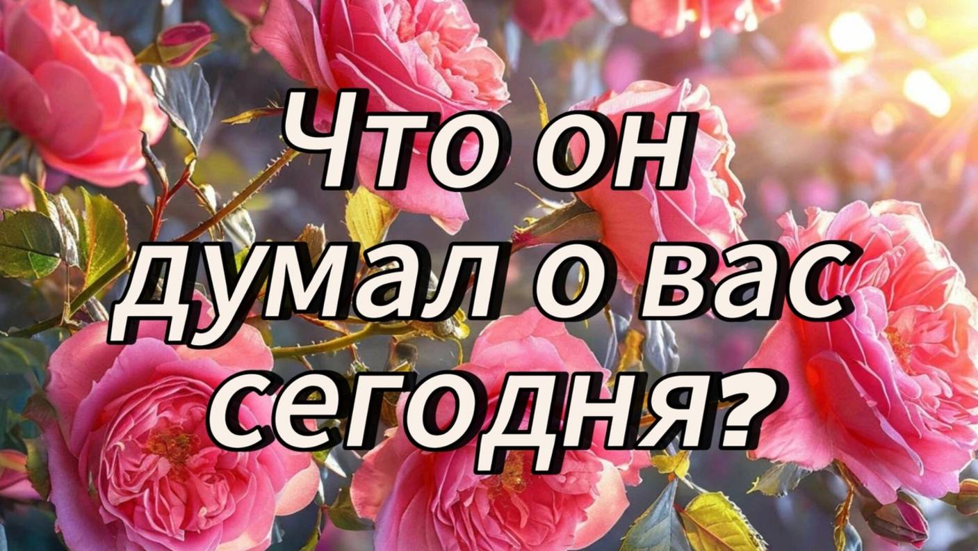 Что думал о вас мужчина сегодня и на днях?