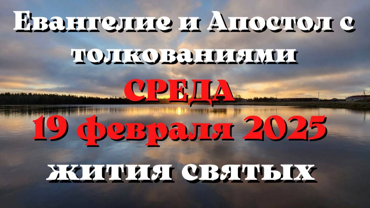 Евангелие дня 19 ФЕВРАЛЯ 2025 с толкованием. Апостол дня. Жития Святых.